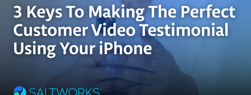 3 Keys To Making The Perfect Customer Video Testimonial Using Your iPhone